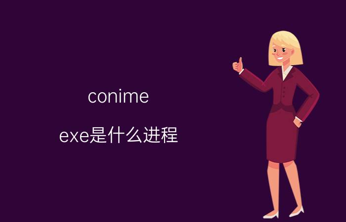 conime exe是什么进程 conime.exe详细解析